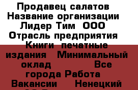 Продавец салатов › Название организации ­ Лидер Тим, ООО › Отрасль предприятия ­ Книги, печатные издания › Минимальный оклад ­ 18 000 - Все города Работа » Вакансии   . Ненецкий АО,Волоковая д.